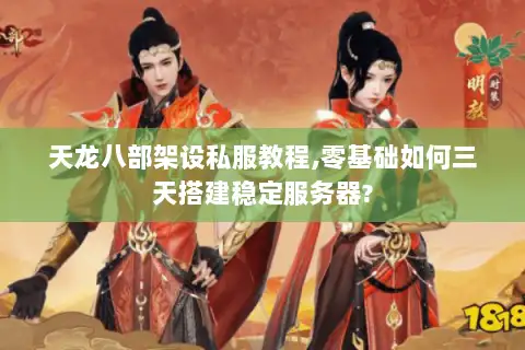 天龙八部架设私服教程,零基础如何三天搭建稳定服务器?