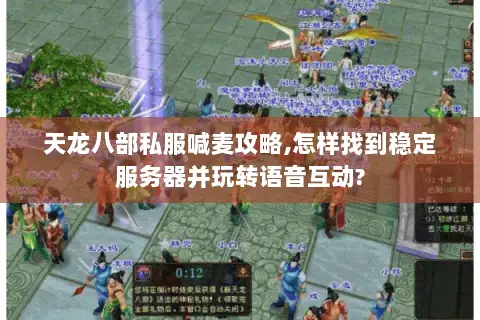 天龙八部私服喊麦攻略,怎样找到稳定服务器并玩转语音互动? 天龙八部私服喊麦攻略,怎样找到稳定服务器并玩转语音互动?