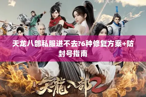 天龙八部私服进不去?6种修复方案+防封号指南