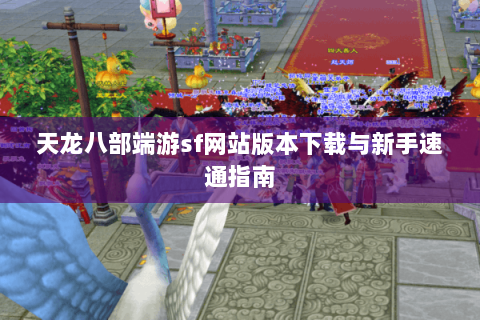天龙八部端游sf网站版本下载与新手速通指南