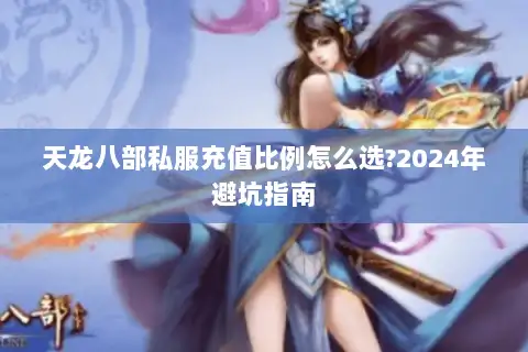 天龙八部私服充值比例怎么选?2024年避坑指南