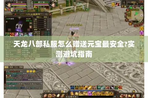 天龙八部私服怎么赠送元宝最安全?实测避坑指南 天龙八部私服怎么赠送元宝最安全?实测避坑指南