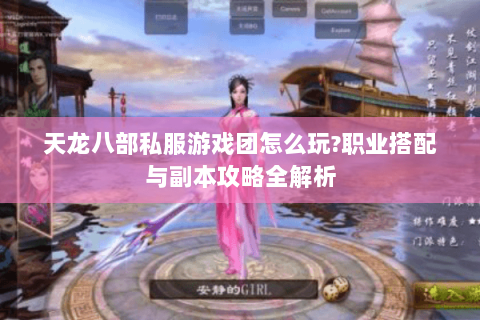天龙八部私服游戏团怎么玩?职业搭配与副本攻略全解析 天龙八部私服游戏团怎么玩?职业搭配与副本攻略全解析