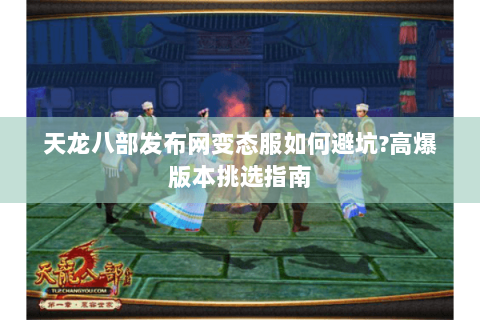 天龙八部发布网变态服如何避坑?高爆版本挑选指南 天龙八部发布网变态服如何避坑?高爆版本挑选指南