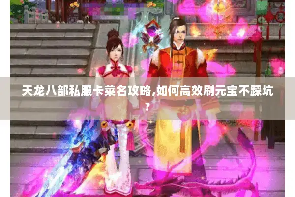天龙八部私服卡菜名攻略,如何高效刷元宝不踩坑? 天龙八部私服卡菜名攻略,如何高效刷元宝不踩坑?