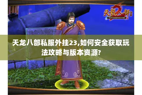 天龙八部私服外挂23,如何安全获取玩法攻略与版本资源? 天龙八部私服外挂23,如何安全获取玩法攻略与版本资源?