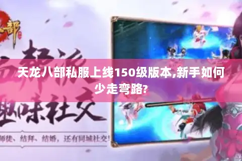 天龙八部私服上线150级版本,新手如何少走弯路? 天龙八部私服上线150级版本,新手如何少走弯路?