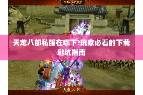 天龙八部私服在哪下?玩家必看的下载避坑指南 天龙八部私服在哪下?玩家必看的下载避坑指南