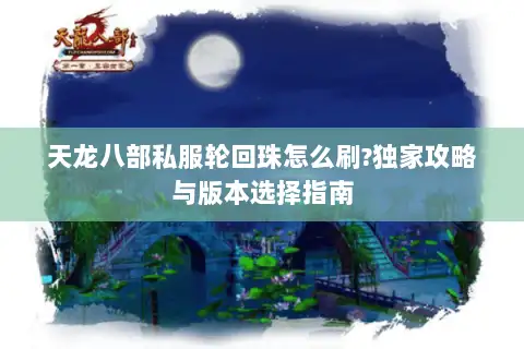 天龙八部私服轮回珠怎么刷?独家攻略与版本选择指南 天龙八部私服轮回珠怎么刷?独家攻略与版本选择指南