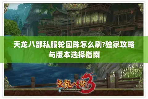 天龙八部私服轮回珠怎么刷?独家攻略与版本选择指南 天龙八部私服轮回珠怎么刷?独家攻略与版本选择指南