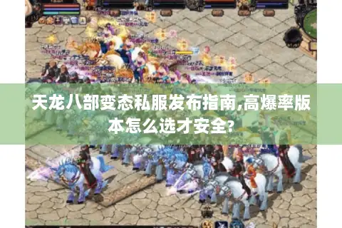 天龙八部变态私服发布指南,高爆率版本怎么选才安全?