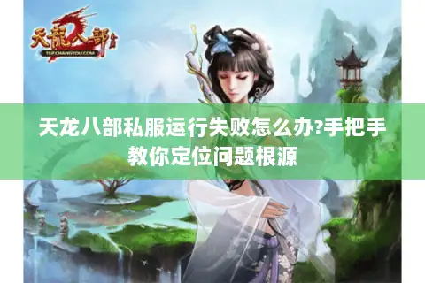 天龙八部私服运行失败怎么办?手把手教你定位问题根源