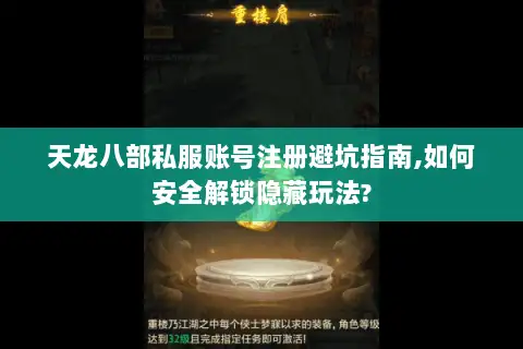 天龙八部私服账号注册避坑指南,如何安全解锁隐藏玩法?