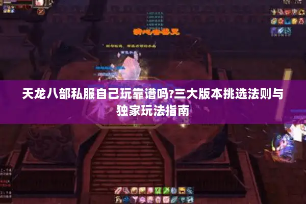 天龙八部私服自己玩靠谱吗?三大版本挑选法则与独家玩法指南 天龙八部私服自己玩靠谱吗?三大版本挑选法则与独家玩法指南