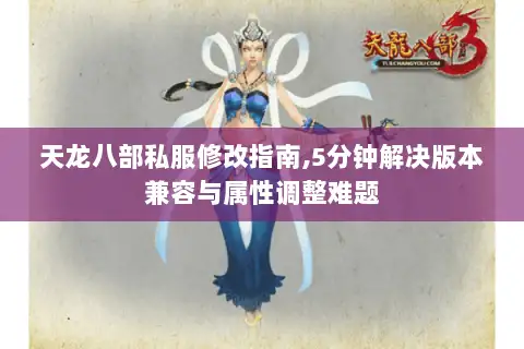 天龙八部私服修改指南,5分钟解决版本兼容与属性调整难题 天龙八部私服修改指南,5分钟解决版本兼容与属性调整难题