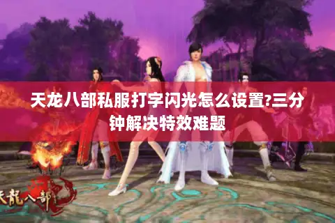 天龙八部私服打字闪光怎么设置?三分钟解决特效难题