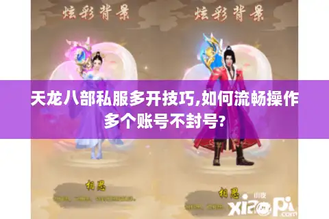 天龙八部私服多开技巧,如何流畅操作多个账号不封号?