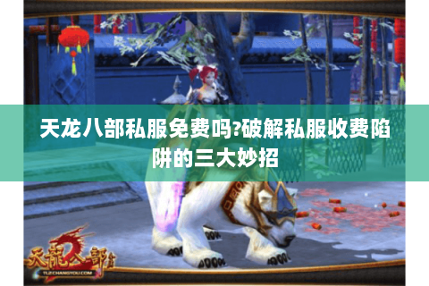 天龙八部私服免费吗?破解私服收费陷阱的三大妙招 天龙八部私服免费吗?破解私服收费陷阱的三大妙招