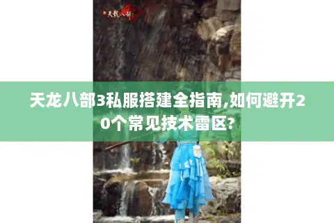 天龙八部3私服搭建全指南,如何避开20个常见技术雷区? 天龙八部3私服搭建全指南,如何避开20个常见技术雷区?