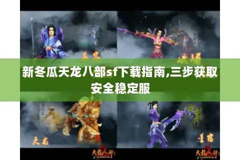 新冬瓜天龙八部sf下载指南,三步获取安全稳定服 新冬瓜天龙八部sf下载指南,三步获取安全稳定服