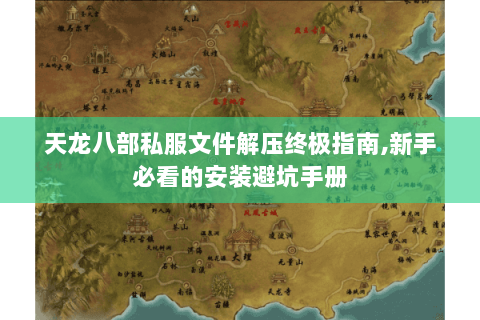 天龙八部私服文件解压终极指南,新手必看的安装避坑手册