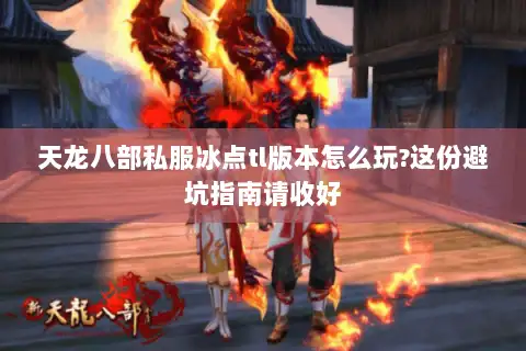 天龙八部私服冰点tl版本怎么玩?这份避坑指南请收好 天龙八部私服冰点tl版本怎么玩?这份避坑指南请收好