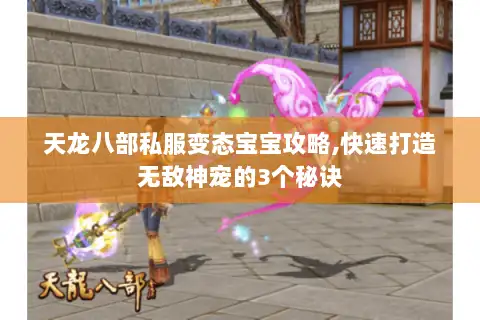 天龙八部私服变态宝宝攻略,快速打造无敌神宠的3个秘诀