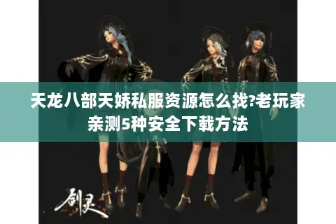 天龙八部天娇私服资源怎么找?老玩家亲测5种安全下载方法 天龙八部天娇私服资源怎么找?老玩家亲测5种安全下载方法