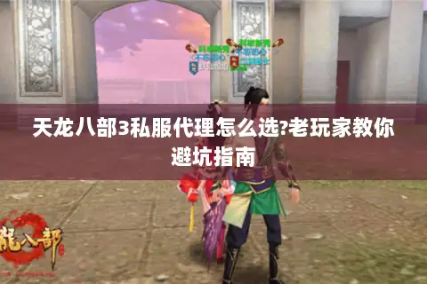 天龙八部3私服代理怎么选?老玩家教你避坑指南