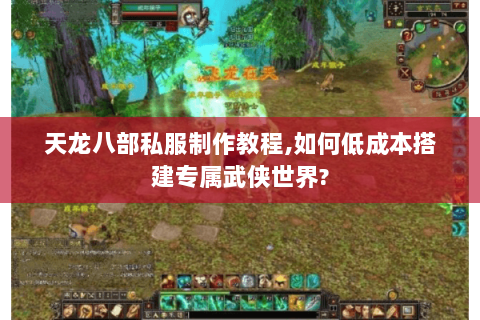 天龙八部私服制作教程,如何低成本搭建专属武侠世界? 天龙八部私服制作教程,如何低成本搭建专属武侠世界?