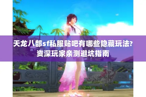 天龙八部sf私服贴吧有哪些隐藏玩法?资深玩家亲测避坑指南 天龙八部sf私服贴吧有哪些隐藏玩法?资深玩家亲测避坑指南