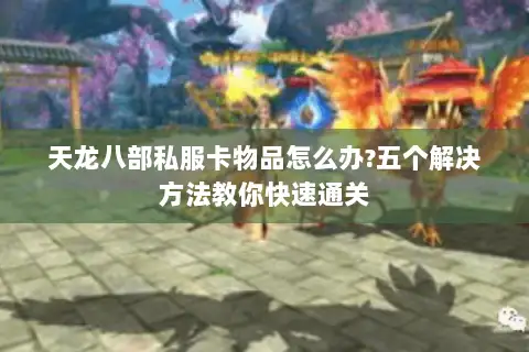 天龙八部私服卡物品怎么办?五个解决方法教你快速通关 天龙八部私服卡物品怎么办?五个解决方法教你快速通关