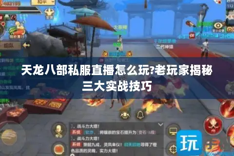 天龙八部私服直播怎么玩?老玩家揭秘三大实战技巧 天龙八部私服直播怎么玩?老玩家揭秘三大实战技巧