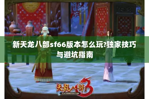 新天龙八部sf66版本怎么玩?独家技巧与避坑指南