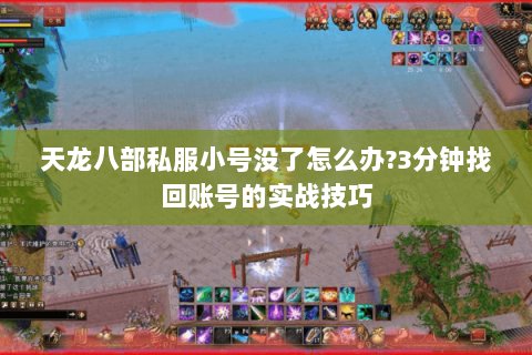 天龙八部私服小号没了怎么办?3分钟找回账号的实战技巧 天龙八部私服小号没了怎么办?3分钟找回账号的实战技巧