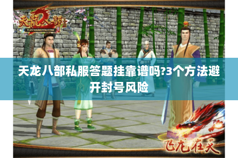 天龙八部私服答题挂靠谱吗?3个方法避开封号风险