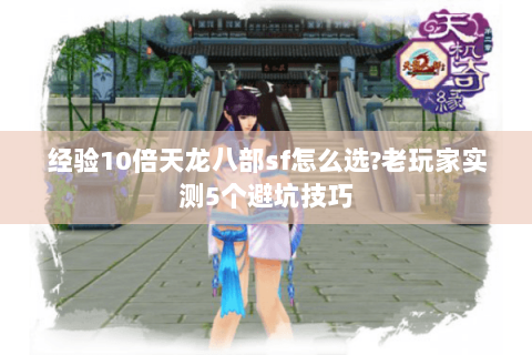 经验10倍天龙八部sf怎么选?老玩家实测5个避坑技巧 经验10倍天龙八部sf怎么选?老玩家实测5个避坑技巧