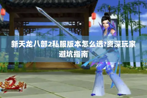 新天龙八部2私服版本怎么选?资深玩家避坑指南