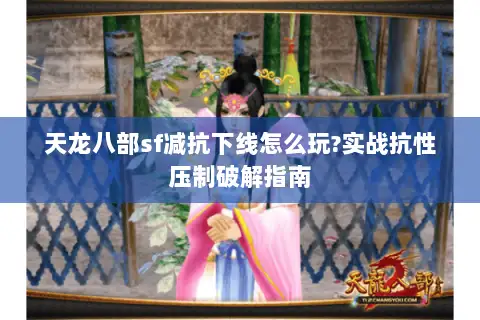 天龙八部sf减抗下线怎么玩?实战抗性压制破解指南