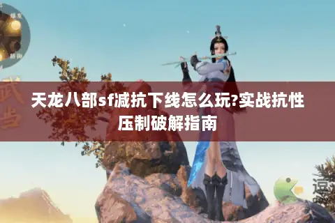 天龙八部sf减抗下线怎么玩?实战抗性压制破解指南