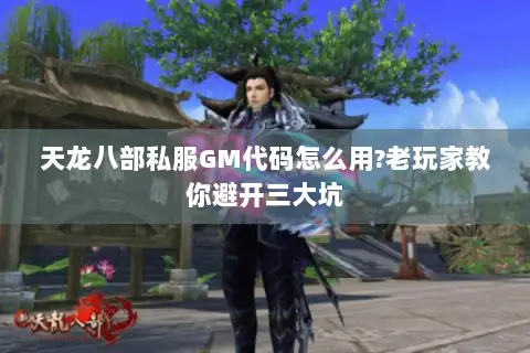 天龙八部私服GM代码怎么用?老玩家教你避开三大坑