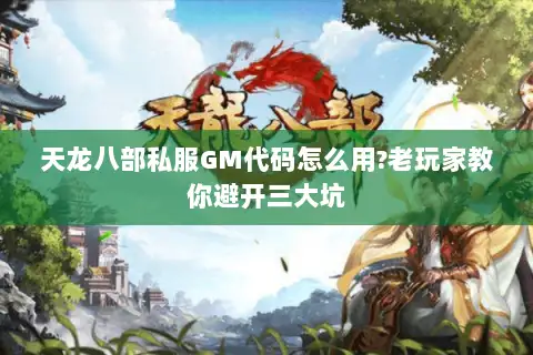 天龙八部私服GM代码怎么用?老玩家教你避开三大坑