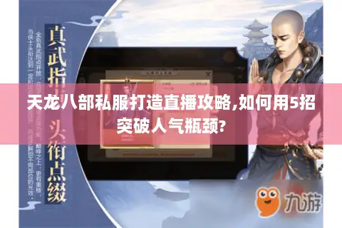 天龙八部私服打造直播攻略,如何用5招突破人气瓶颈? 天龙八部私服打造直播攻略,如何用5招突破人气瓶颈?