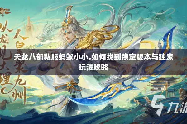 天龙八部私服蚂蚁小小,如何找到稳定版本与独家玩法攻略 天龙八部私服蚂蚁小小,如何找到稳定版本与独家玩法攻略