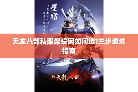 天龙八部私服架设网如何选?三步避坑指南 天龙八部私服架设网如何选?三步避坑指南