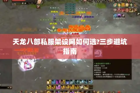 天龙八部私服架设网如何选?三步避坑指南 天龙八部私服架设网如何选?三步避坑指南