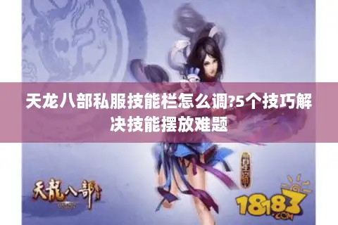 天龙八部私服技能栏怎么调?5个技巧解决技能摆放难题