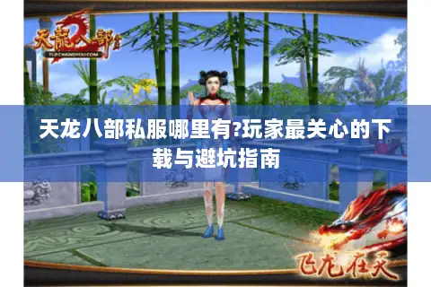 天龙八部私服哪里有?玩家最关心的下载与避坑指南 天龙八部私服哪里有?玩家最关心的下载与避坑指南