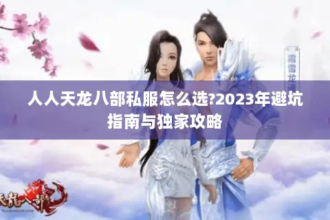 人人天龙八部私服怎么选?2023年避坑指南与独家攻略 人人天龙八部私服怎么选?2023年避坑指南与独家攻略
