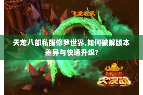 天龙八部私服修罗世界,如何破解版本差异与快速升级?